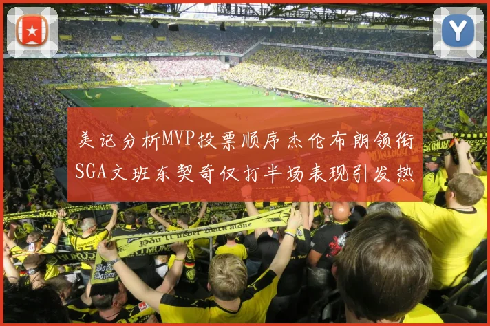 美记分析MVP投票顺序杰伦布朗领衔SGA文班东契奇仅打半场表现引发热议