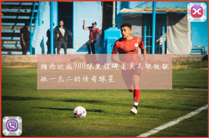 梅西达成900球里程碑南美足联致敬独一无二的传奇球星
