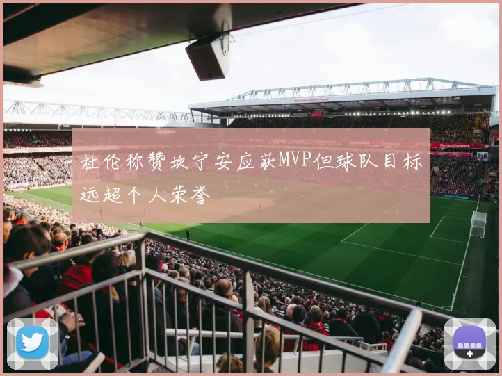 杜伦称赞坎宁安应获MVP但球队目标远超个人荣誉