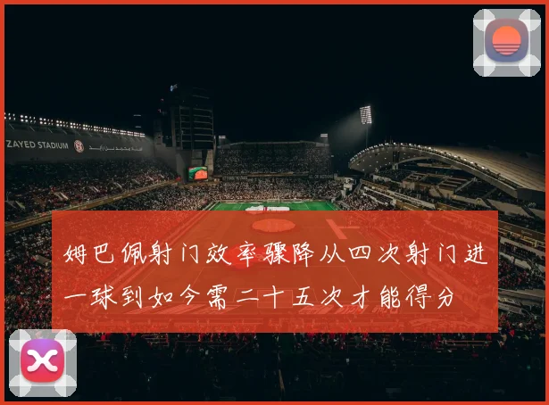 姆巴佩射门效率骤降从四次射门进一球到如今需二十五次才能得分