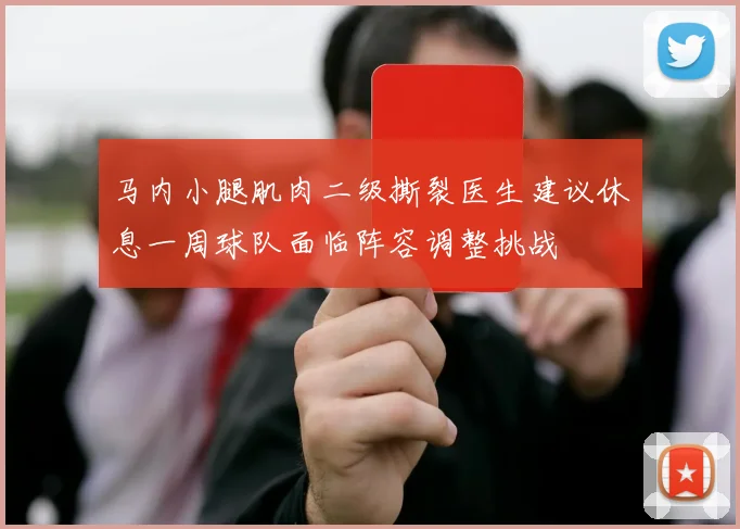 马内小腿肌肉二级撕裂医生建议休息一周球队面临阵容调整挑战